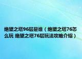 絕望之塔96層是誰(shuí)（絕望之塔76怎么玩 絕望之塔76層玩法攻略介紹）