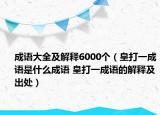 成語(yǔ)大全及解釋6000個(gè)（皇打一成語(yǔ)是什么成語(yǔ) 皇打一成語(yǔ)的解釋及出處）