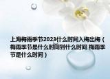 上海梅雨季節(jié)2023什么時間入梅出梅（梅雨季節(jié)是什么時間到什么時間 梅雨季節(jié)是什么時間）