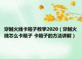 穿越火線卡箱子教學2020（穿越火線怎么卡箱子 卡箱子的方法講解）