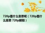 720p是什么意思呢（720p是什么意思 720p解釋）