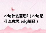 edg什么意思?（edg是什么意思 edg解釋）