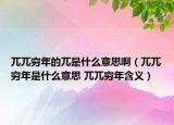 兀兀窮年的兀是什么意思?。ㄘＸ８F年是什么意思 兀兀窮年含義）