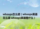 whoops怎么讀（whoops英語怎么讀 whoops英語是什么）