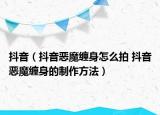 抖音（抖音惡魔纏身怎么拍 抖音惡魔纏身的制作方法）