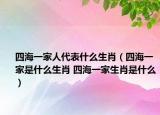 四海一家人代表什么生肖（四海一家是什么生肖 四海一家生肖是什么）