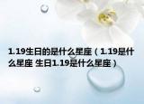 1.19生日的是什么星座（1.19是什么星座 生日1.19是什么星座）