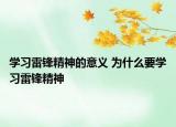 學(xué)習(xí)雷鋒精神的意義 為什么要學(xué)習(xí)雷鋒精神