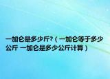 一加侖是多少斤?（一加侖等于多少公斤 一加侖是多少公斤計(jì)算）