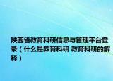 陜西省教育科研信息與管理平臺登錄（什么是教育科研 教育科研的解釋）