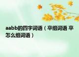 aabb的四字詞語（卒組詞語 卒怎么組詞語）