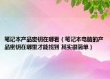 筆記本產品密鑰在哪看（筆記本電腦的產品密鑰在哪里才能找到 其實很簡單）