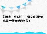 祝大家一切安好（一切安好是什么意思 一切安好的含義）