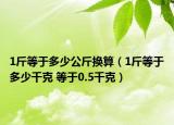 1斤等于多少公斤換算（1斤等于多少千克 等于0.5千克）