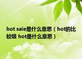 hot sale是什么意思（hot的比較級 hot是什么意思）