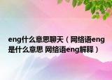 eng什么意思聊天（網(wǎng)絡語eng是什么意思 網(wǎng)絡語eng解釋）