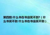 第四題:什么書在書店買不到?（什么書買不到 什么書在書店買不到）