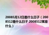 20085月12日是什么日子（2008512是什么日子 2008512寓意什么）