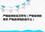 嚴(yán)格自律的名言警句（嚴(yán)格自律的意思 嚴(yán)格自律指的是什么）