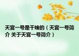 天宮一號(hào)是干啥的（天宮一號(hào)簡(jiǎn)介 關(guān)于天宮一號(hào)簡(jiǎn)介）