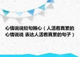 心情說說短句隨心（人活著真累的心情說說 表達(dá)人活著真累的句子）