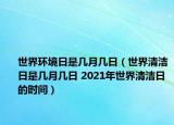 世界環(huán)境日是幾月幾日（世界清潔日是幾月幾日 2021年世界清潔日的時(shí)間）