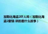 加勒比海盜2嚇人嗎（加勒比海盜2劇情 講的是什么故事）