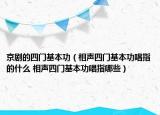 京劇的四門基本功（相聲四門基本功唱指的什么 相聲四門基本功唱指哪些）