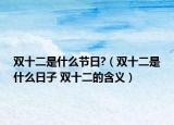 雙十二是什么節(jié)日?（雙十二是什么日子 雙十二的含義）