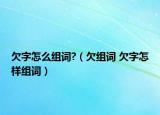 欠字怎么組詞?（欠組詞 欠字怎樣組詞）