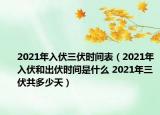 2021年入伏三伏時間表（2021年入伏和出伏時間是什么 2021年三伏共多少天）