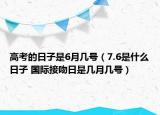 高考的日子是6月幾號（7.6是什么日子 國際接吻日是幾月幾號）