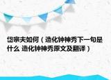 岱宗夫如何（造化鐘神秀下一句是什么 造化鐘神秀原文及翻譯）