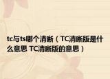 tc與ts哪個(gè)清晰（TC清晰版是什么意思 TC清晰版的意思）