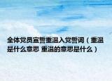 全體黨員宣誓重溫入黨誓詞（重溫是什么意思 重溫的意思是什么）