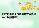 remix是啥（remix是什么意思 remix的解釋）