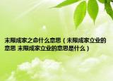 末限成家之命什么意思（未限成家立業(yè)的意思 末限成家立業(yè)的意思是什么）