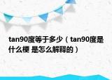 tan90度等于多少（tan90度是什么梗 是怎么解釋的）