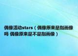 偶像活動(dòng)stars（偶像原來(lái)是指畫像嗎 偶像原來(lái)是不是指畫像）