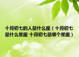 十月初七的人是什么座（十月初七是什么星座 十月初七是哪個(gè)星座）