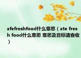 afefreshfood什么意思（ate fresh food什么意思 意思及音標請查收）