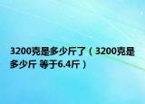 3200克是多少斤了（3200克是多少斤 等于6.4斤）