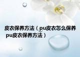 皮衣保養(yǎng)方法（pu皮衣怎么保養(yǎng) pu皮衣保養(yǎng)方法）