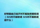 好想跟自己說聲對不起張熙若歌詞（321對不起歌詞 321對不起歌詞是什么）