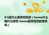 0.5是什么意思同性戀（homo什么梗什么意思 homo是同性戀的意思嗎）