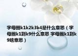 字母圈k1k2k3k4是什么意思（字母圈k1到k9什么意思 字母圈k1到k9啥意思）