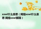 xswl什么意思（網(wǎng)絡(luò)xswl什么意思 網(wǎng)絡(luò)xswl解釋）