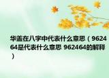 華蓋在八字中代表什么意思（962464是代表什么意思 962464的解釋）