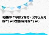 萄組詞2個(gè)字除了葡萄（勃怎么組詞組2個(gè)字 勃如何組詞組2個(gè)字）