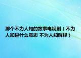 那個(gè)不為人知的故事電視?。ú粸槿酥鞘裁匆馑?不為人知解釋）